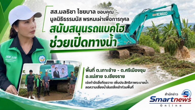 ‘มลธิชา ไชยบาล’ ขอบคุณ มูลนิธิธรรมนัสพรหมเผ่า สนับสนุนรถแบคโฮ ช่วยเปิดทางน้ำพื้นที่ ต.เกาะช้าง -ต.ศรีเมืองชุม อ.แม่สาย จ.เชียงราย