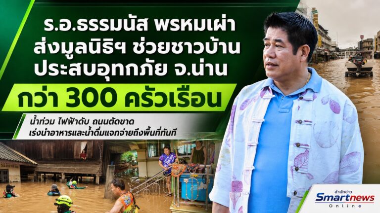 “ธรรมนัส” ส่งมูลนิธิฯ ช่วยชาวบ้านกว่า 300 ครัวเรือน หลังน้ำท่วม จ.น่าน